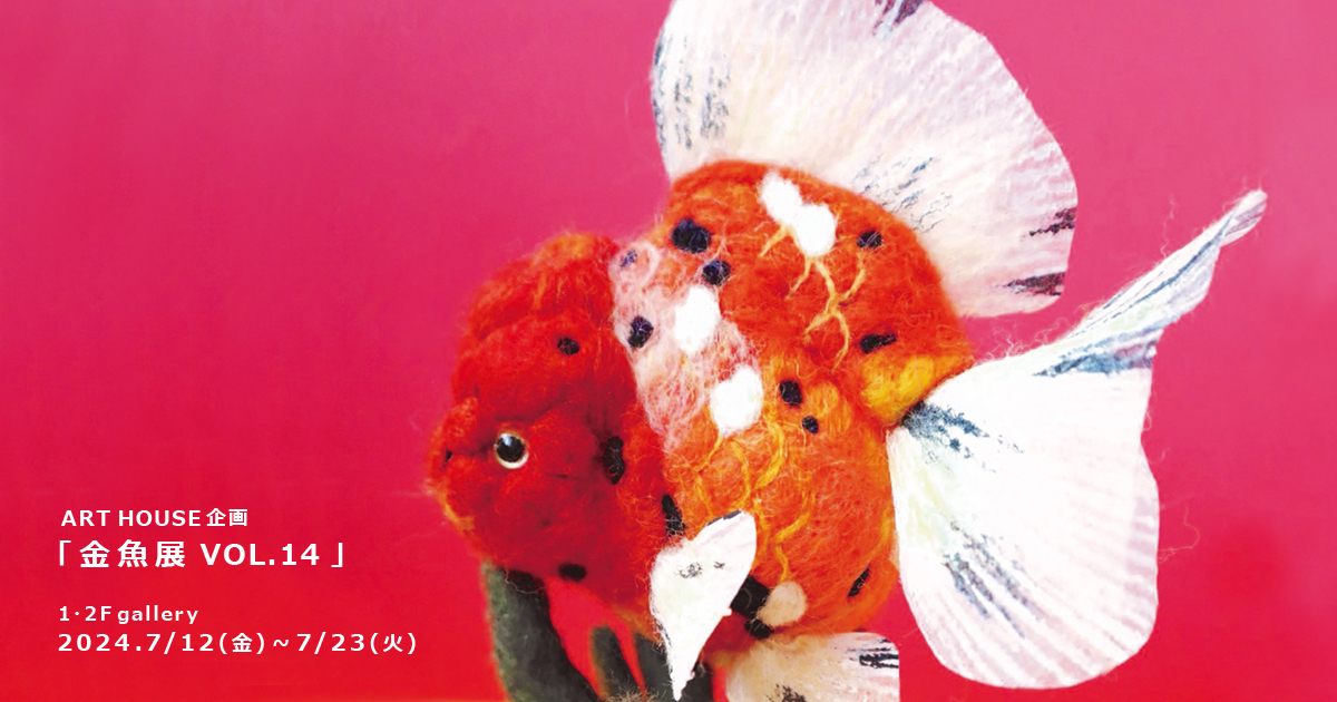 ART HOUSE 企画「金魚展 VOL.14 ｣ - ARTHOUSE | 大阪 堀江