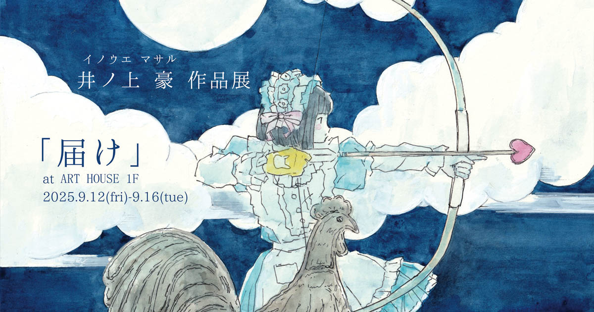 井ノ上 豪 作品展 「届け」 - ARTHOUSE | 大阪 堀江